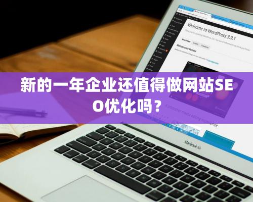 新的一年企業還值得做網站SEO優化嗎？