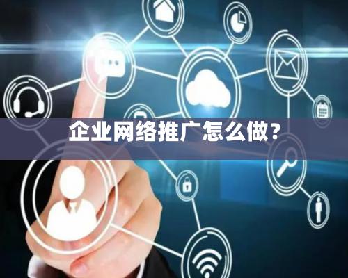 企業網絡推廣怎么做？