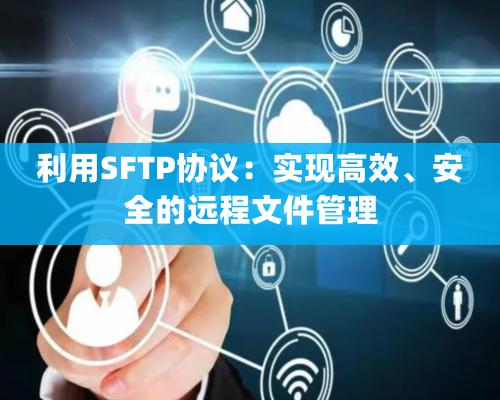 利用SFTP協(xié)議：實(shí)現(xiàn)高效、安全的遠(yuǎn)程文件管理