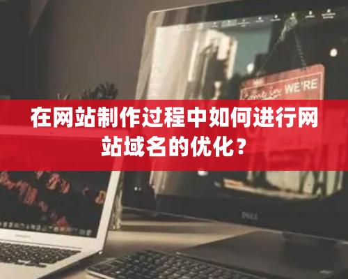 在網站制作過程中如何進行網站域名的優化？