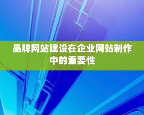 品牌網站建設在企業網站制作中的重要性