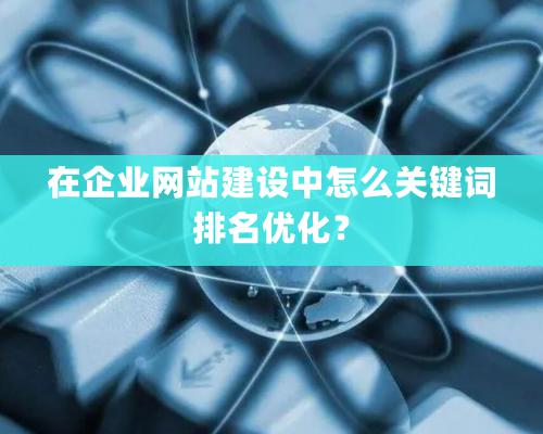 在企業(yè)網(wǎng)站建設(shè)中怎么關(guān)鍵詞排名優(yōu)化？