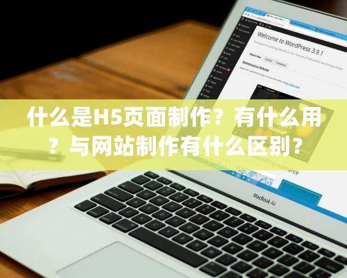 什么是H5頁面制作？有什么用？與網站制作有什么區別？