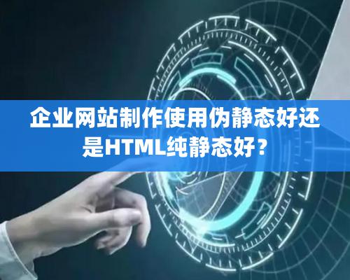 企業網站制作使用偽靜態好還是HTML純靜態好？