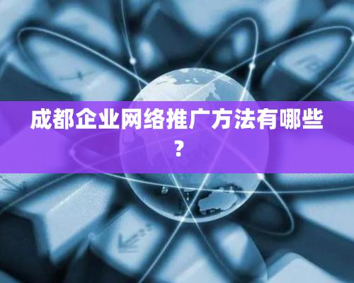 成都企業網絡推廣方法有哪些？