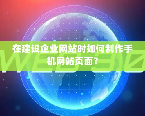 在建設企業網站時如何制作手機網站頁面？