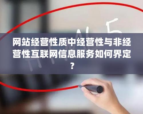 網站經營性質中經營性與非經營性互聯網信息服務如何界定？