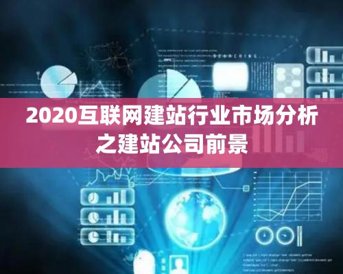 2020互聯網建站行業市場分析之建站公司前景