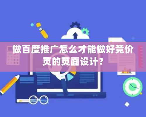 做百度推廣怎么才能做好競價頁的頁面設計？