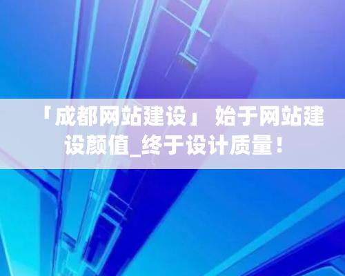 「成都網站建設」 始于網站建設顏值_終于設計質量！