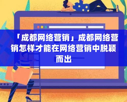 「成都網絡營銷」成都網絡營銷怎樣才能在網絡營銷中脫穎而出