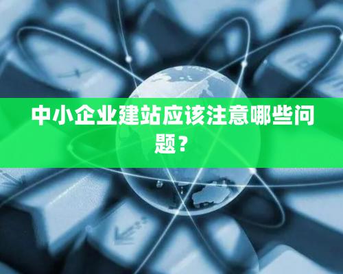 中小企業建站應該注意哪些問題？